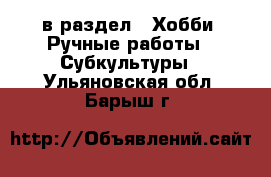  в раздел : Хобби. Ручные работы » Субкультуры . Ульяновская обл.,Барыш г.